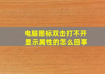 电脑图标双击打不开 显示属性的怎么回事